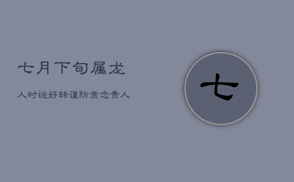 七月下旬属龙人：时运好转，谨防贪念，贵人相助渡波折