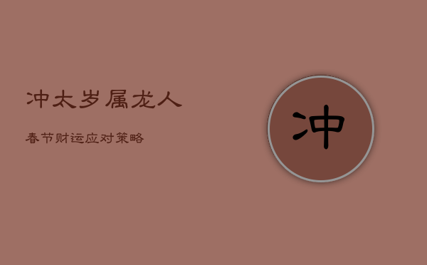 冲太岁属龙人：春节财运应对策略