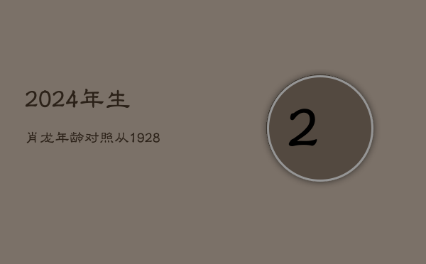 2024年生肖龙年龄对照：从1928年至2012年出生者实虚岁解析  第1张