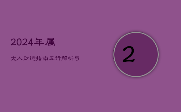 2024年属龙人财运指南：五行解析与偏财运势  第1张