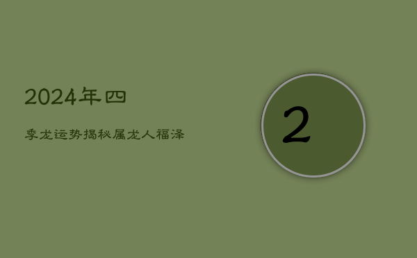 2024年四季龙运势揭秘：属龙人福泽降临，智慧与好运并行！