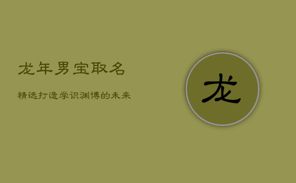 龙年男宝取名精选：打造学识渊博的未来精英