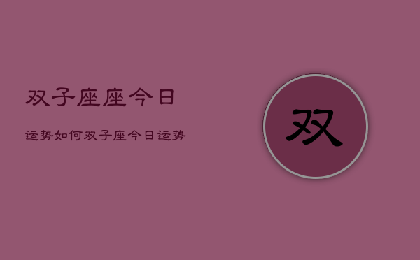 双子座座今日运势如何，双子座今日运势占卜  第1张