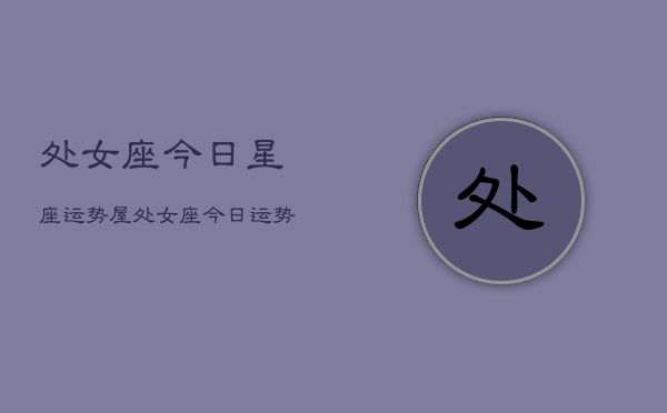 处女座今日星座运势屋，处女座今日运势查询