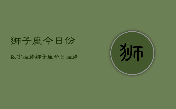 狮子座今日份数字运势，狮子座今日运势数字  第1张