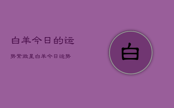 白羊今日的运势紫微星，白羊今日运势  第1张