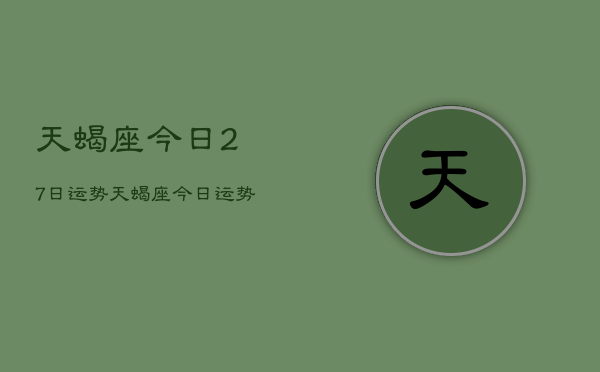 天蝎座今日27日运势，天蝎座今日运势27日查询