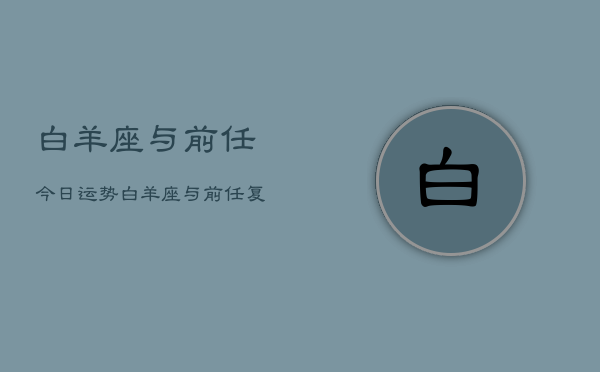 白羊座与前任今日运势，白羊座与前任复合运势  第1张