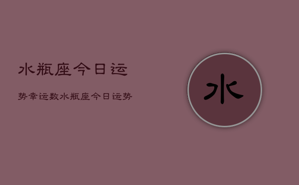 水瓶座今日运势幸运数，水瓶座今日运势幸运数字  第1张