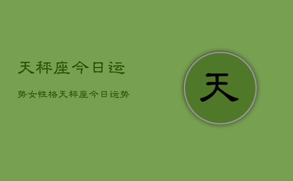 天秤座今日运势女性格，天秤座今日运势女性性格分析  第1张