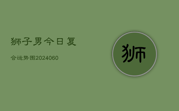 狮子男今日复合运势图(20240603)  第1张