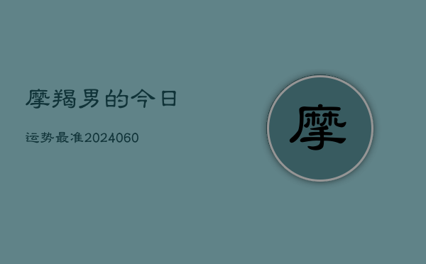 摩羯男的今日运势最准(20240605)  第1张