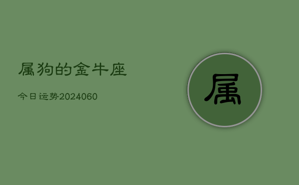 属狗的金牛座今日运势(20240605)  第1张