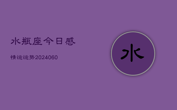 水瓶座今日感情运运势(20240605)  第1张