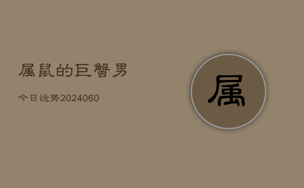 属鼠的巨蟹男今日运势(20240605)  第1张