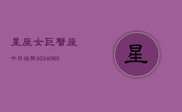 星座女巨蟹座今日运势(20240605)  第1张