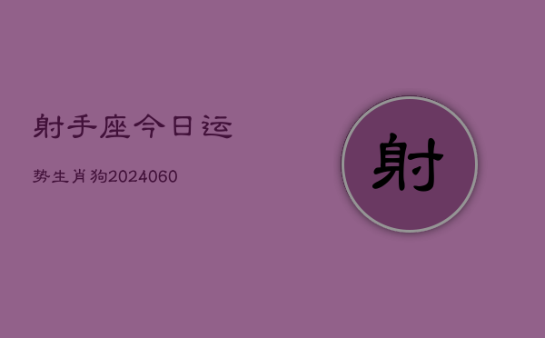 射手座今日运势生肖狗(20240605)  第1张
