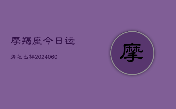 摩羯座今日运势怎么样(20240605)  第1张