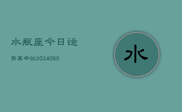 水瓶座今日运势算命的(20240605)  第1张