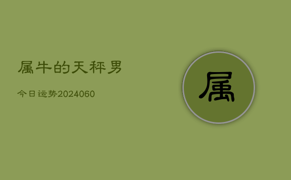 属牛的天秤男今日运势(20240607)  第1张