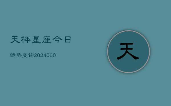 天枰星座今日运势查询(20240607)  第1张