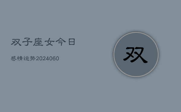 双子座女今日感情运势(20240607)  第1张