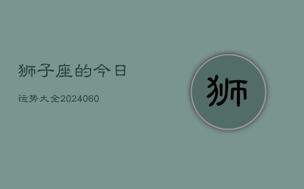 狮子座的今日运势大全(20240607)
