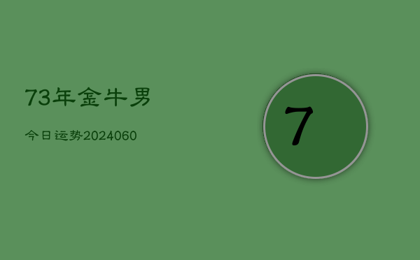 73年金牛男今日运势(20240607)  第1张