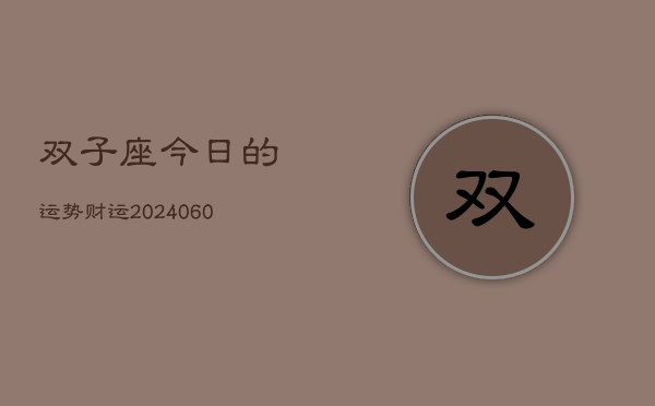 双子座今日的运势财运(20240607)  第1张