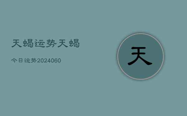 天蝎运势天蝎今日运势(20240607)