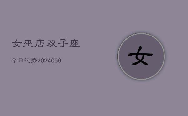 女巫店双子座今日运势(20240607)