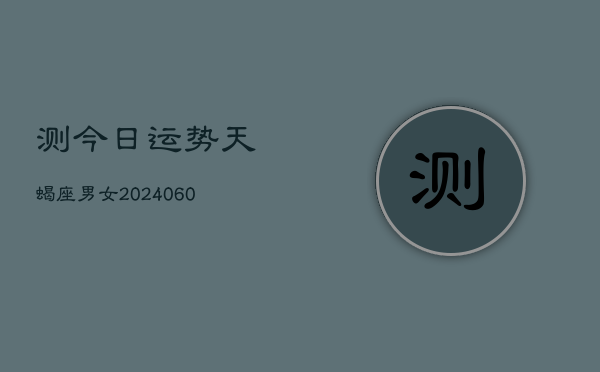 测今日运势天蝎座男女(20240607)