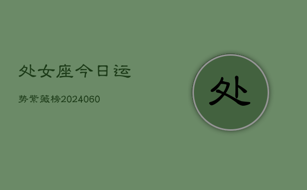 处女座今日运势紫薇榜(20240607)