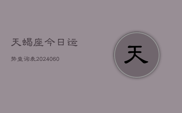 天蝎座今日运势查询表(20240607)