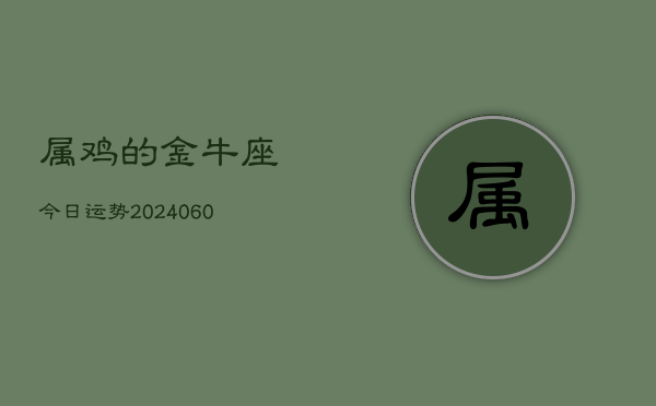 属鸡的金牛座今日运势(20240607)  第1张