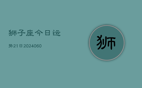 狮子座今日运势21日(20240607)  第1张