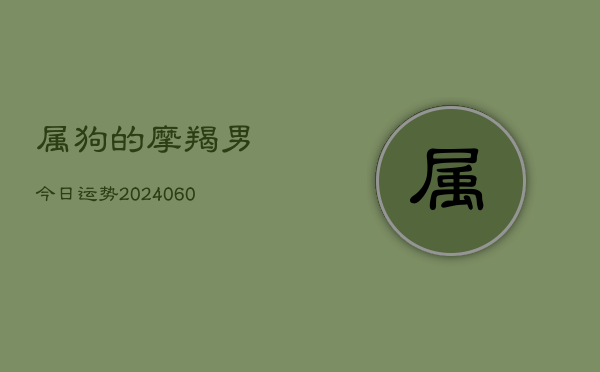 属狗的摩羯男今日运势(20240607)  第1张