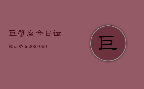 巨蟹座今日运程运势女(20240608)