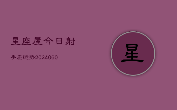 星座屋今日射手座运势(20240608)