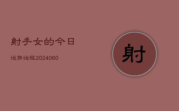射手女的今日运势运程(20240608)