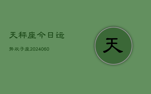 天秤座今日运势双子座(20240608)  第1张