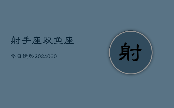 射手座双鱼座今日运势(20240608)