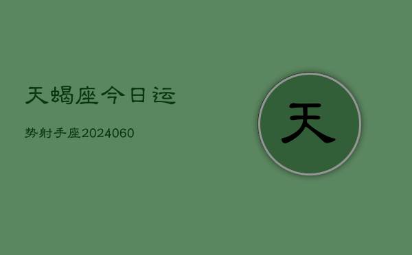 天蝎座今日运势射手座(20240608)