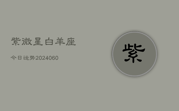 紫微星白羊座今日运势(20240608)
