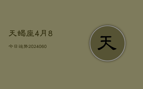 天蝎座4月8今日运势(20240608)  第1张