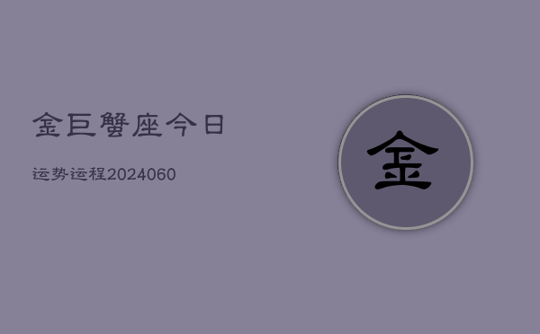 金巨蟹座今日运势运程(20240608)  第1张