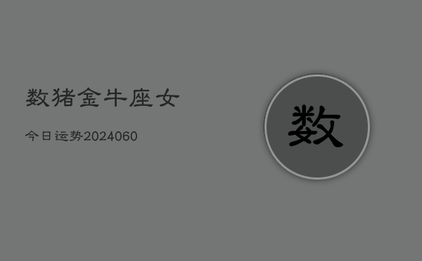 数猪金牛座女今日运势(20240608)  第1张