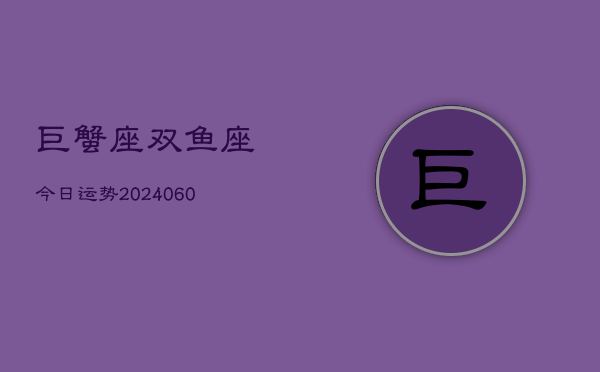 巨蟹座双鱼座今日运势(20240608)