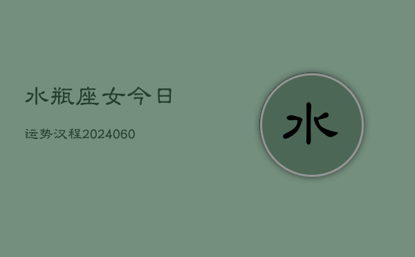 水瓶座女今日运势汉程(20240608)  第1张