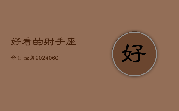 好看的射手座今日运势(20240608)